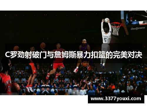 C罗劲射破门与詹姆斯暴力扣篮的完美对决
