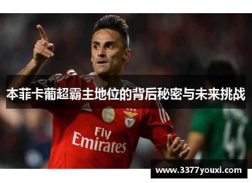 本菲卡葡超霸主地位的背后秘密与未来挑战