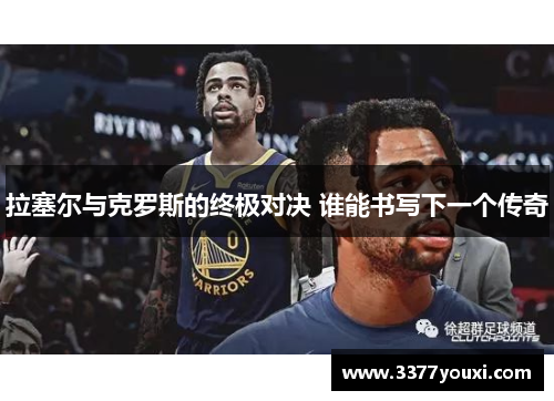 拉塞尔与克罗斯的终极对决 谁能书写下一个传奇