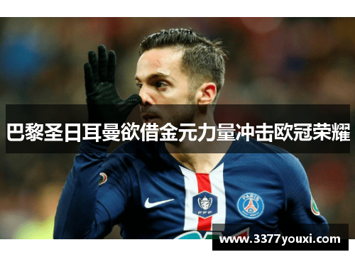 巴黎圣日耳曼欲借金元力量冲击欧冠荣耀