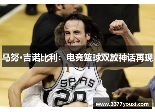马努·吉诺比利：电竞篮球双放神话再现