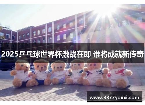 2025乒乓球世界杯激战在即 谁将成就新传奇