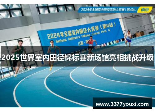 2025世界室内田径锦标赛新场馆亮相挑战升级