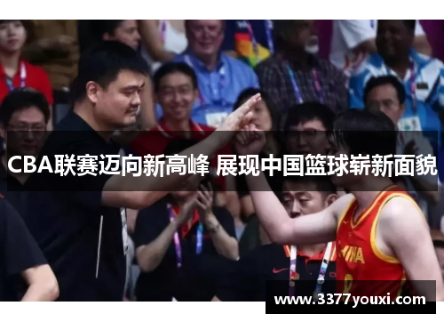 CBA联赛迈向新高峰 展现中国篮球崭新面貌