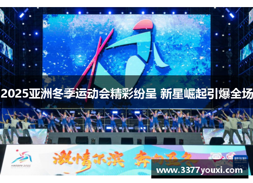 2025亚洲冬季运动会精彩纷呈 新星崛起引爆全场