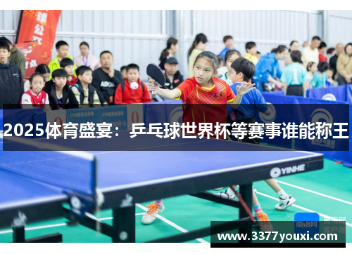 2025体育盛宴：乒乓球世界杯等赛事谁能称王