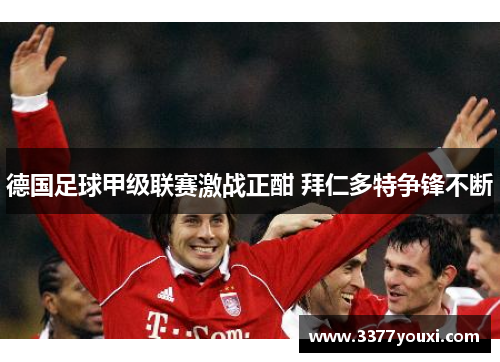 德国足球甲级联赛激战正酣 拜仁多特争锋不断