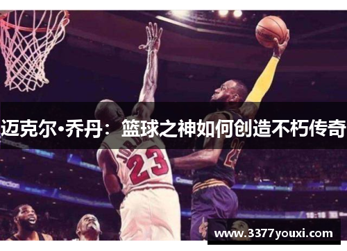 迈克尔·乔丹：篮球之神如何创造不朽传奇