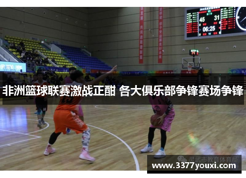 非洲篮球联赛激战正酣 各大俱乐部争锋赛场争锋