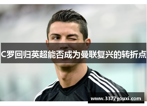 C罗回归英超能否成为曼联复兴的转折点