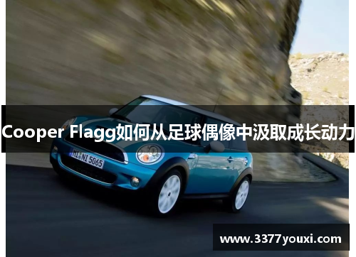 Cooper Flagg如何从足球偶像中汲取成长动力