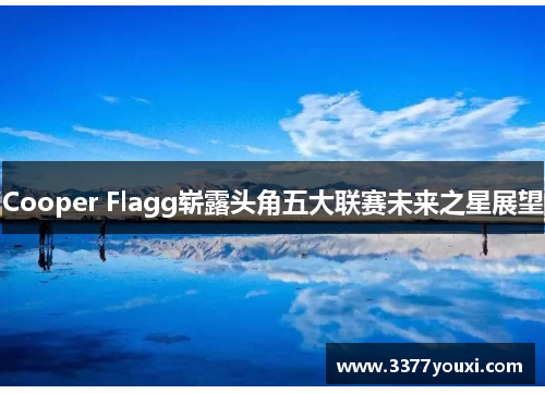 Cooper Flagg崭露头角五大联赛未来之星展望