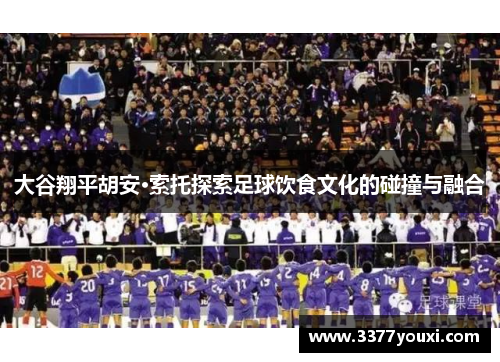 大谷翔平胡安·索托探索足球饮食文化的碰撞与融合