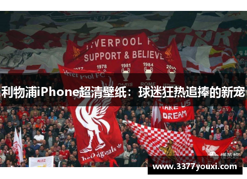 利物浦iPhone超清壁纸：球迷狂热追捧的新宠