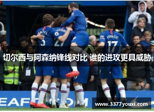 切尔西与阿森纳锋线对比 谁的进攻更具威胁
