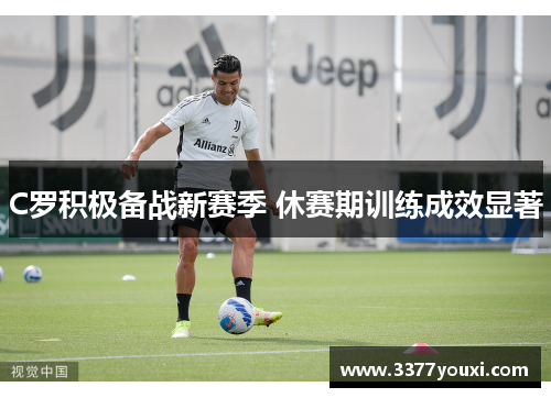 C罗积极备战新赛季 休赛期训练成效显著