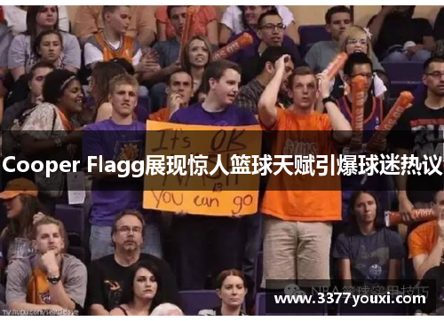 Cooper Flagg展现惊人篮球天赋引爆球迷热议