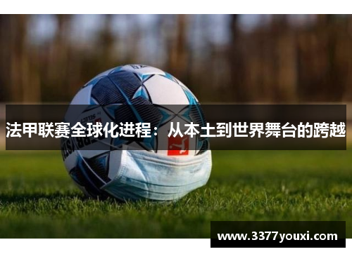 法甲联赛全球化进程：从本土到世界舞台的跨越