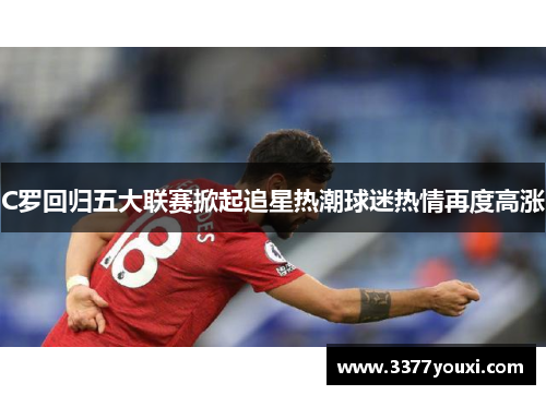 C罗回归五大联赛掀起追星热潮球迷热情再度高涨