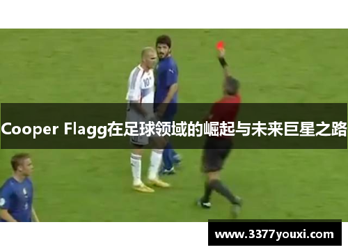 Cooper Flagg在足球领域的崛起与未来巨星之路