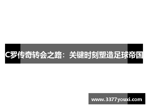 C罗传奇转会之路：关键时刻塑造足球帝国