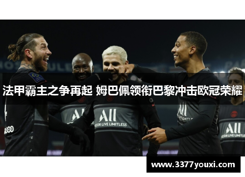 法甲霸主之争再起 姆巴佩领衔巴黎冲击欧冠荣耀