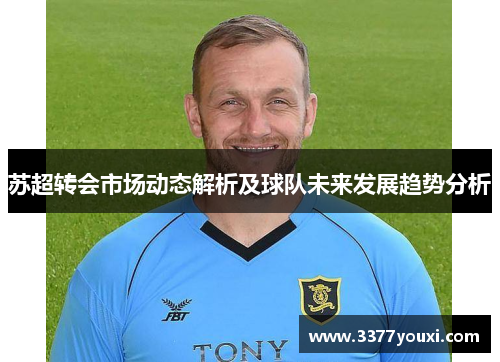 苏超转会市场动态解析及球队未来发展趋势分析