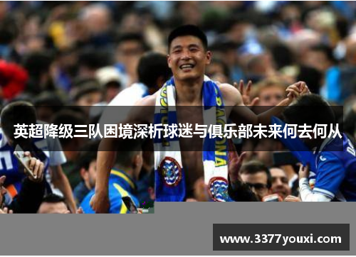 英超降级三队困境深析球迷与俱乐部未来何去何从