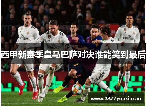 西甲新赛季皇马巴萨对决谁能笑到最后