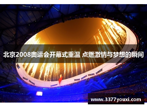 北京2008奥运会开幕式重温 点燃激情与梦想的瞬间