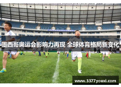 墨西哥奥运会影响力再现 全球体育格局新变化